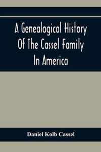 A Genealogical History Of The Cassel Family In America; Being The Descendants Of Julius Kassel Or Yelles Cassel, Of Kriesheim, Baden, Germany