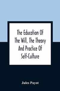 The Education Of The Will, The Theory And Practice Of Self-Culture