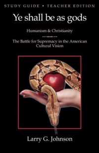 Study Guide - Teacher Edition - Ye Shall Be as Gods - Humanism and Christianity - The Battle for Supremacy in the American Cultural Vision