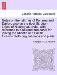 Notes on the Isthmus of Panama and Darien, Also on the River St. Juan, Lakes of Nicaragua, Andc., with Reference to a Railroad and Canal for Joining the Atlantic and Pacific Oceans. with Original Maps and Plans.