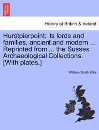 Hurstpierpoint; Its Lords and Families, Ancient and Modern ... Reprinted from ... the Sussex Archaeological Collections. [With Plates.]