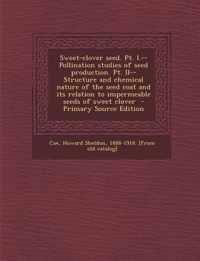 Sweet-Clover Seed. PT. I.--Pollination Studies of Seed Production. PT. II--Structure and Chemical Nature of the Seed Coat and Its Relation to Impermeable Seeds of Sweet Clover