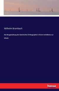 Die Neugestaltung der lateinischen Orthographie in ihrem Verhaltniss zur Schule