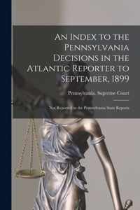 An Index to the Pennsylvania Decisions in the Atlantic Reporter to September, 1899