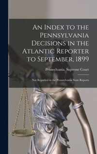 An Index to the Pennsylvania Decisions in the Atlantic Reporter to September, 1899