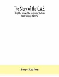 The story of the C.W.S.; the jubilee history of the Co-operative Wholesale Society Limited, 1863-1913