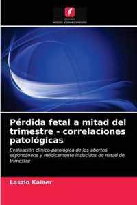 Perdida fetal a mitad del trimestre - correlaciones patologicas