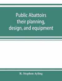 Public abattoirs; their planning, design, and equipment