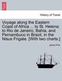 Voyage Along the Eastern Coast of Africa ... to St. Helena; To Rio de Janeiro, Bahia, and Pernambuco in Brazil, in the Nisus Frigate. [With Two Charts.]