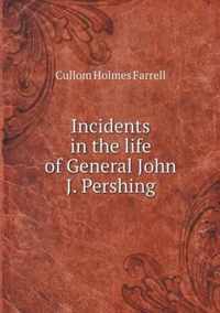 Incidents in the life of General John J. Pershing