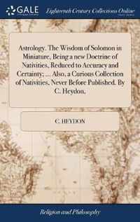 Astrology. The Wisdom of Solomon in Miniature, Being a new Doctrine of Nativities, Reduced to Accuracy and Certainty; ... Also, a Curious Collection of Nativities, Never Before Published. By C. Heydon,