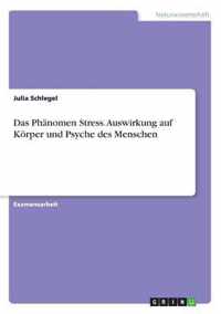 Das Phanomen Stress. Auswirkung auf Koerper und Psyche des Menschen