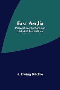 East Anglia; Personal Recollections And Historical Associations