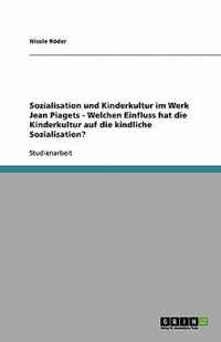 Sozialisation und Kinderkultur im Werk Jean Piagets - Welchen Einfluss hat die Kinderkultur auf die kindliche Sozialisation?