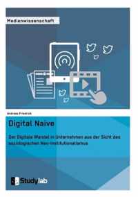 Digital Naive. Der Digitale Wandel in Unternehmen aus der Sicht des soziologischen Neo-Institutionalismus