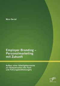 Employer Branding - Personalmarketing mit Zukunft: Aufbau einer Arbeitgebermarke zur Kompensation des Fach- und Führungskräftemangels