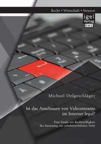 Ist das Anschauen von Videostreams im Internet legal? Eine Studie zur Rechtmassigkeit des Streaming aus urheberrechtlicher Sicht