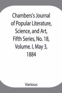 Chambers's Journal of Popular Literature, Science, and Art, Fifth Series, No. 18, Volume. I, May 3, 1884