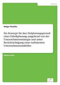 Ein Konzept fur den Zielplanungsprozess einer Fabrikplanung ausgehend von der Unternehmensstrategie und unter Berucksichtigung eines turbulenten Unternehmensumfeldes