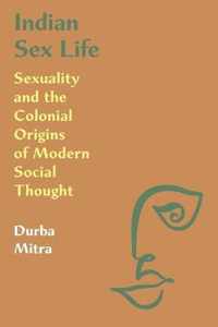 Indian Sex Life  Sexuality and the Colonial Origins of Modern Social Thought