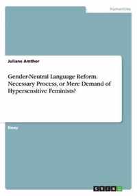 Gender-Neutral Language Reform. Necessary Process, or Mere Demand of Hypersensitive Feminists?