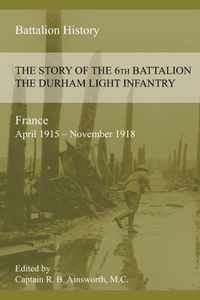 THE STORY OF THE 6th BATTALION THE DURHAM LIGHT INFANTRY 1915-1918