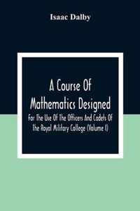 A Course Of Mathematics Designed For The Use Of The Officers And Cadets Of The Royal Military College (Volume I)