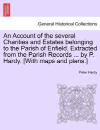 An Account of the Several Charities and Estates Belonging to the Parish of Enfield. Extracted from the Parish Records ... by P. Hardy. [With Maps and Plans.]