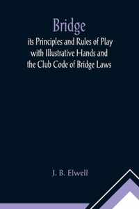 Bridge; its Principles and Rules of Play with Illustrative Hands and the Club Code of Bridge Laws