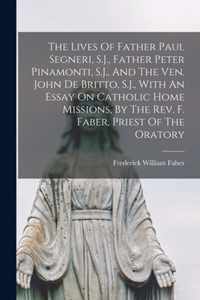 The Lives Of Father Paul Segneri, S.J., Father Peter Pinamonti, S.J., And The Ven. John De Britto, S.J., With An Essay On Catholic Home Missions, By The Rev. F. Faber, Priest Of The Oratory