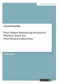 Peter Singers Begrundung besonderer Pflichtendurch den Zwei-Ebenen-Utilitarismus