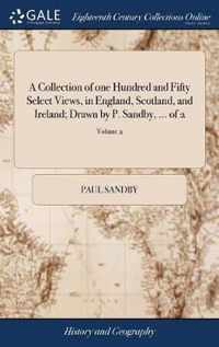 A Collection of one Hundred and Fifty Select Views, in England, Scotland, and Ireland; Drawn by P. Sandby, ... of 2; Volume 2