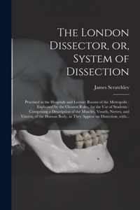 The London Dissector, or, System of Dissection: Practised in the Hospitals and Lecture Rooms of the Metropolis: Explained by the Clearest Rules, for the Use of Students