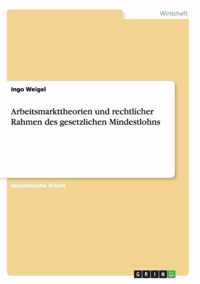 Arbeitsmarkttheorien und rechtlicher Rahmen des gesetzlichen Mindestlohns