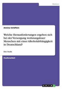 Welche Herausforderungen ergeben sich bei der Versorgung wohnungsloser Menschen mit einer Alkoholabhangigkeit in Deutschland?