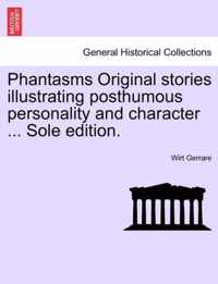 Phantasms Original Stories Illustrating Posthumous Personality and Character ... Sole Edition.