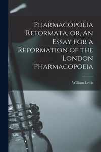 Pharmacopoeia Reformata, or, An Essay for a Reformation of the London Pharmacopoeia