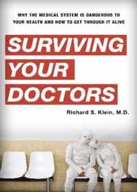 Surviving Your Doctors: Why the Medical System Is Dangerous to Your Health and How to Get Through It Alive