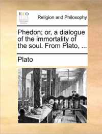 Phedon; Or, a Dialogue of the Immortality of the Soul. from Plato, ...