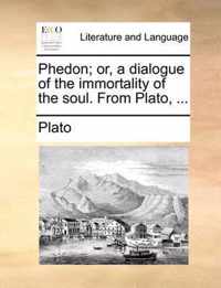 Phedon; Or, a Dialogue of the Immortality of the Soul. from Plato, ...