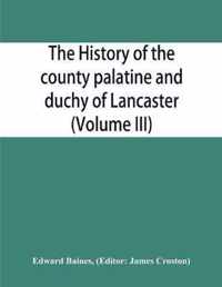 The history of the county palatine and duchy of Lancaster (Volume III)