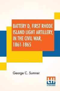 Battery D, First Rhode Island Light Artillery, In The Civil War, 1861-1865