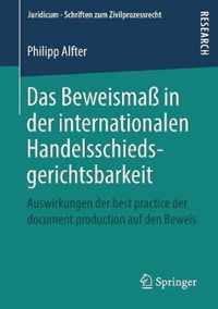 Das Beweismaß in Der Internationalen Handelsschiedsgerichtsbarkeit: Auswirkungen Der Best Practice Der Document Production Auf Den Beweis