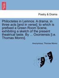 Philoctetes in Lemnos. a Drama, in Three Acts [And in Verse]; To Which Is Prefixed a Green Room Scene, Exhibiting a Sketch of the Present Theatrical Taste. by ... Oxoniensis [I.E. Thomas Monro].