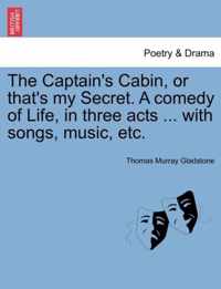 The Captain's Cabin, or That's My Secret. a Comedy of Life, in Three Acts ... with Songs, Music, Etc.