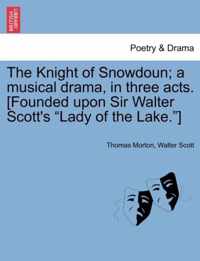 The Knight of Snowdoun; A Musical Drama, in Three Acts. [Founded Upon Sir Walter Scott's Lady of the Lake.]