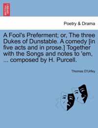 A Fool's Preferment; Or, the Three Dukes of Dunstable. a Comedy [in Five Acts and in Prose.] Together with the Songs and Notes to 'em, ... Composed by H. Purcell.