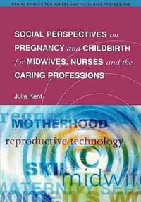 Social Perspectives on Pregnancy and Childbirth for Midwives, Nurses and the Caring Professions