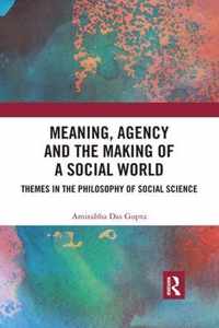 Meaning, Agency and the Making of a Social World: Themes in the Philosophy of Social Science