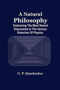 A Natural Philosphy; Embracing The Most Recent Discoveries In The Various Branches Of Physics